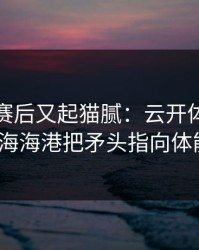 全明星赛后又起猫腻：云开体育榜单显示上海海港把矛头指向体能教练？