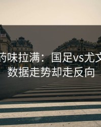 德比火药味拉满：国足vs尤文，体彩数据走势却走反向