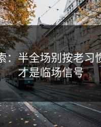独家线索：半全场别按老习惯：盘面才是临场信号