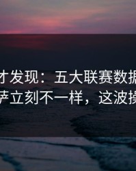 到最后才发现：五大联赛数据走势一变，巴萨立刻不一样，这波操作够狠