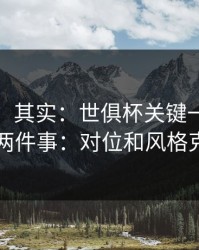看似稳，其实：世俱杯关键一役我只盯两件事：对位和风格克制
