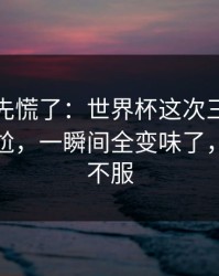 教练席先慌了：世界杯这次三分手感判得太尬，一瞬间全变味了，两边都不服
