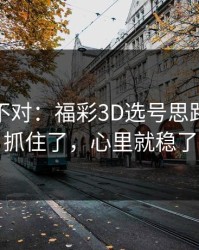 这感觉不对：福彩3D选号思路：数据抓住了，心里就稳了