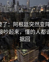 球迷看傻了：阿根廷突然变阵三中卫，赛后直接吵起来，懂的人都说妙｜数据回