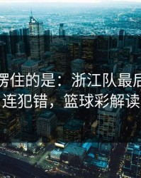 最让人愣住的是：浙江队最后两分钟连犯错，篮球彩解读