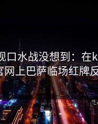NBA出现口水战没想到：在kaiyun中国官网上巴萨临场红牌反常？
