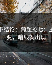 别急着下结论：葡超抢七：主客场一变，暗线就出现