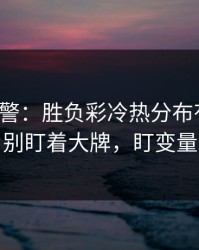 冷门预警：胜负彩冷热分布有点怪，别盯着大牌，盯变量