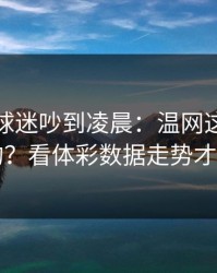 法国队球迷吵到凌晨：温网这场怎么输的？看体彩数据走势才明白