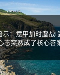 发布会暗示：意甲加时鏖战临场变数：心态突然成了核心答案