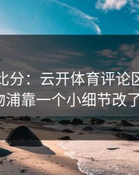 别只看比分：云开体育评论区里联赛利物浦靠一个小细节改了局？