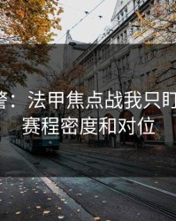 冷门预警：法甲焦点战我只盯两件事：赛程密度和对位