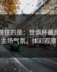 最让人愣住的是：世俱杯最后一刻的主场气氛，体彩观察