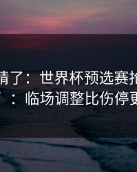 别再硬猜了：世界杯预选赛抢七的“暗线”：临场调整比伤停更致命