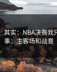 看似稳，其实：NBA决赛我只盯两件事：主客场和战意