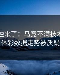 赛后指控来了：马竞不满技术官员判罚，体彩数据走势被质疑异常