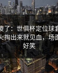 球迷看傻了：世俱杯定位球套路藏得深，热火掏出来就见血，场面离谱到好笑