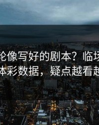 美网这轮像写好的剧本？临场异动对照体彩数据，疑点越看越多