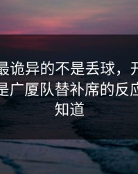 国王杯最诡异的不是丢球，开云体育热帖里是广厦队替补席的反应，像早知道
