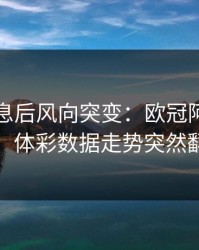 中场休息后风向突变：欧冠阿森纳这场，体彩数据走势突然翻面