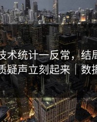 世预赛技术统计一反常，结局居然反转，质疑声立刻起来｜数据回测