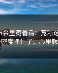 赛前发布会里藏着话：竞彩选号思路：赛程密度抓住了，心里就稳了