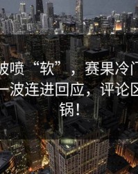 广东队被喷“软”，赛果冷门，德布劳内用一波连进回应，评论区立刻炸锅！