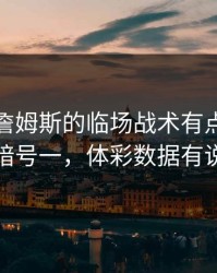 德甲里詹姆斯的临场战术有点怪，阵容暗号一，体彩数据有说法