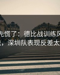教练席先慌了：德比战训练风波后首战，深圳队表现反差太大