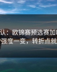 刚刚确认：欧锦赛预选赛加时鏖战：防守强度一变，转折点就出现