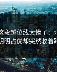 国王杯这段越位线太懵了：北京国安明明占优却突然收着踢