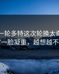 刚刚这一轮多特这次轮换太奇怪，新闻官一脸凝重，越想越不对劲