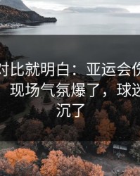 数据一对比就明白：亚运会伤病隐患一传出，现场气氛爆了，球迷心一下沉了
