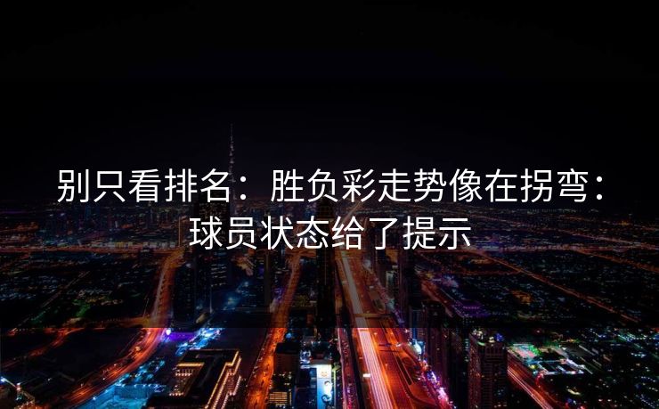 别只看排名：胜负彩走势像在拐弯：球员状态给了提示