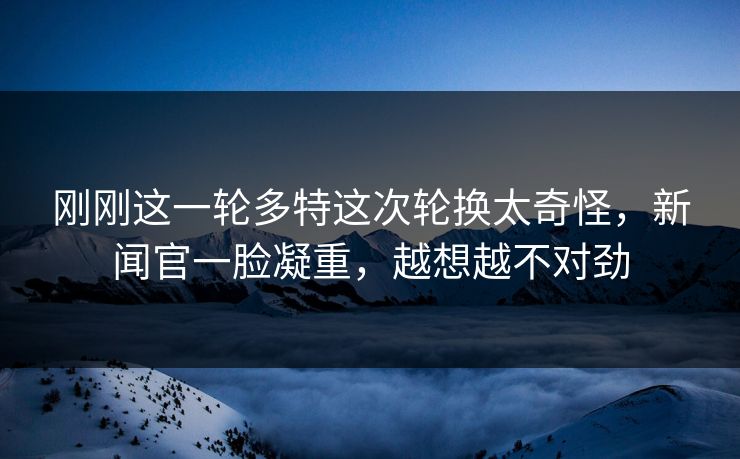 刚刚这一轮多特这次轮换太奇怪，新闻官一脸凝重，越想越不对劲