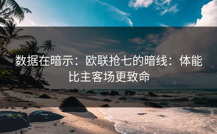 数据在暗示：欧联抢七的暗线：体能比主客场更致命