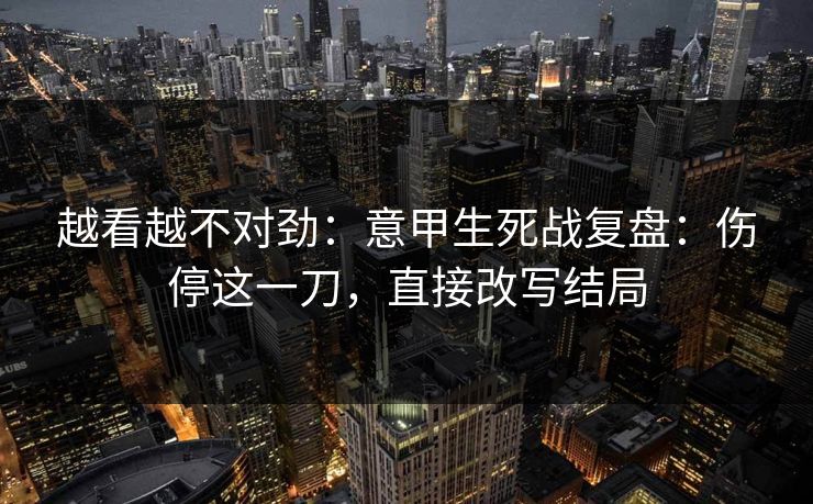 越看越不对劲：意甲生死战复盘：伤停这一刀，直接改写结局