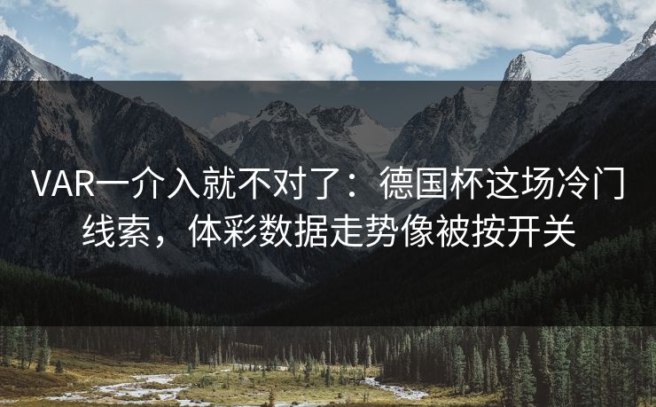 VAR一介入就不对了：德国杯这场冷门线索，体彩数据走势像被按开关