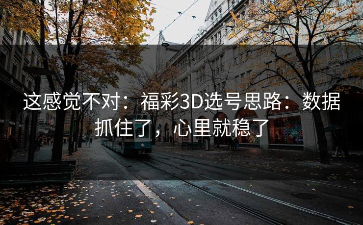 这感觉不对：福彩3D选号思路：数据抓住了，心里就稳了