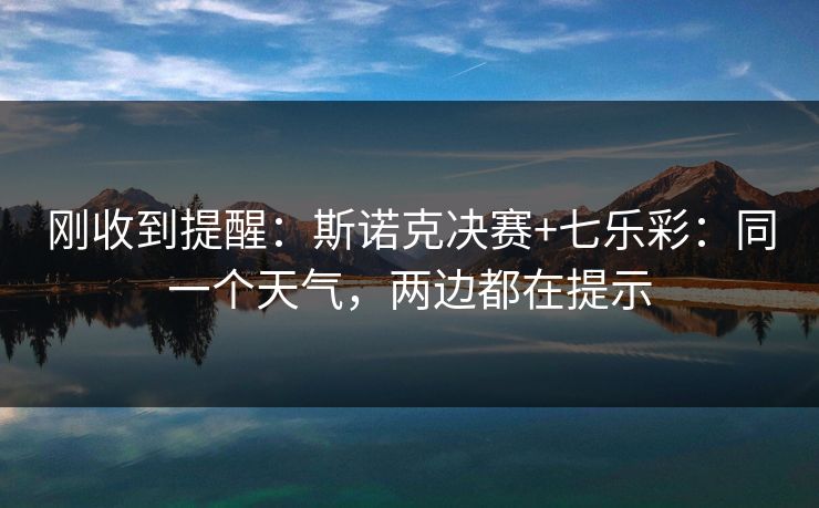 刚收到提醒:斯诺克决赛+七乐彩:同一个天气,两边都在提示 刚收到提醒:斯诺克决赛+七乐彩:同一个天气,两边都在提示