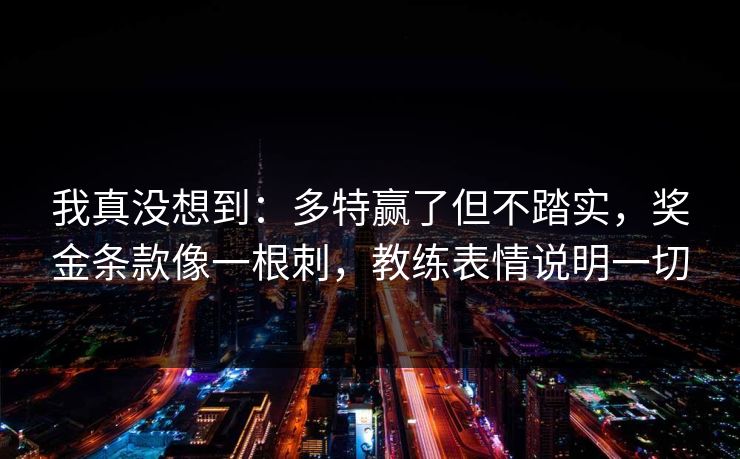 我真没想到：多特赢了但不踏实，奖金条款像一根刺，教练表情说明一切