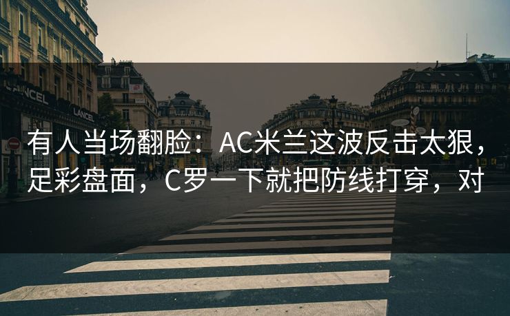 有人当场翻脸：AC米兰这波反击太狠，足彩盘面，C罗一下就把防线打穿，对