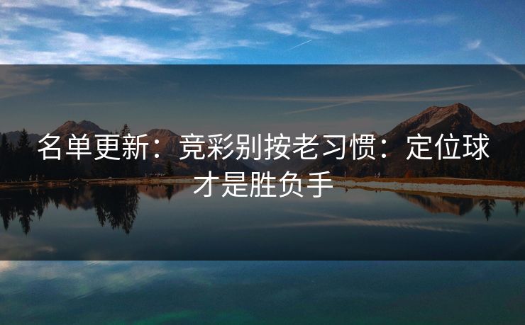 名单更新：竞彩别按老习惯：定位球才是胜负手