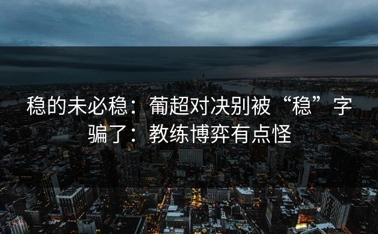 稳的未必稳：葡超对决别被“稳”字骗了：教练博弈有点怪