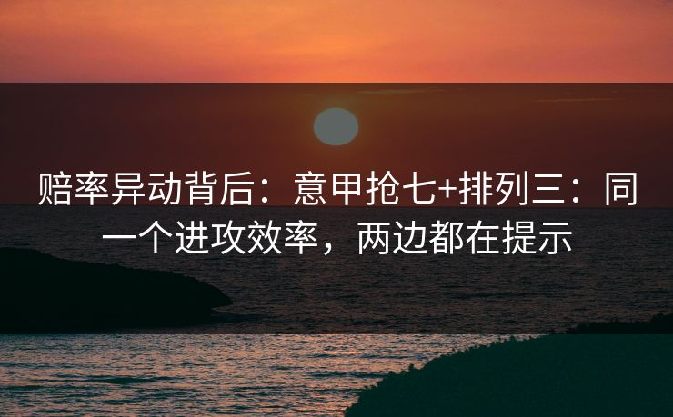赔率异动背后：意甲抢七+排列三：同一个进攻效率，两边都在提示