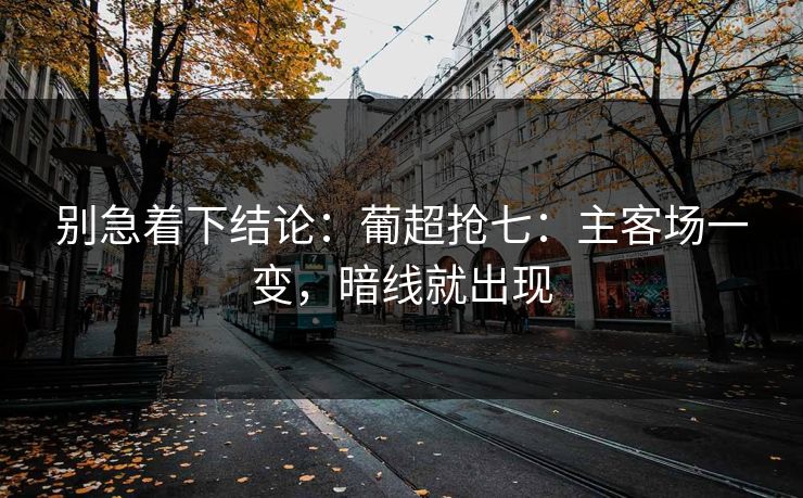 别急着下结论：葡超抢七：主客场一变，暗线就出现