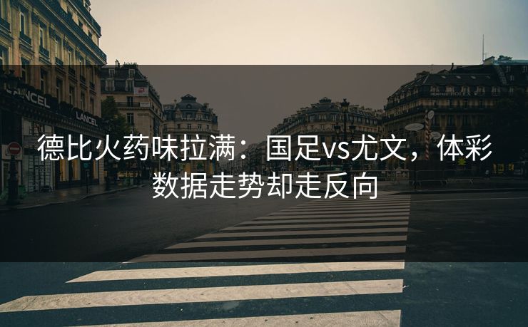 德比火药味拉满：国足vs尤文，体彩数据走势却走反向