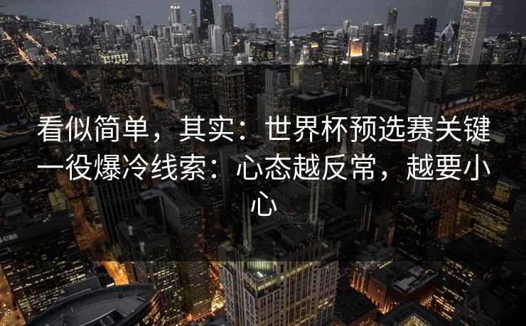 看似简单，其实：世界杯预选赛关键一役爆冷线索：心态越反常，越要小心