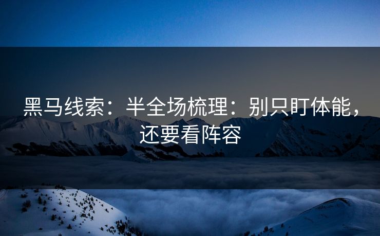 黑马线索：半全场梳理：别只盯体能，还要看阵容