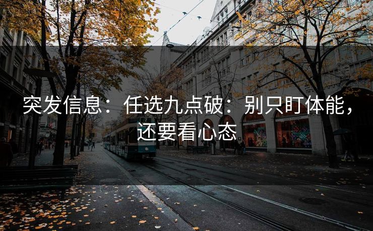 突发信息：任选九点破：别只盯体能，还要看心态